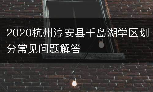 2020杭州淳安县千岛湖学区划分常见问题解答