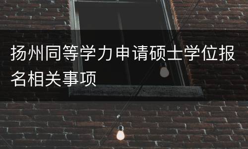 扬州同等学力申请硕士学位报名相关事项