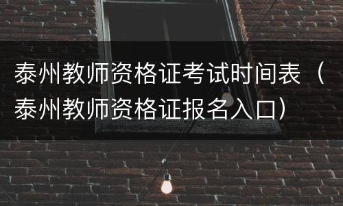 泰州教师资格证考试时间表（泰州教师资格证报名入口）