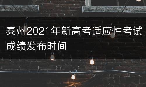 泰州2021年新高考适应性考试成绩发布时间