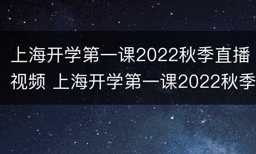 上海开学第一课2022秋季直播视频 上海开学第一课2022秋季直播视频播放