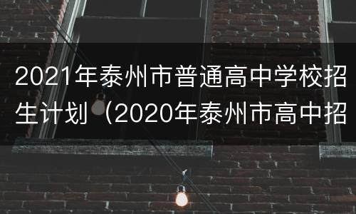 2021年泰州市普通高中学校招生计划（2020年泰州市高中招生计划）