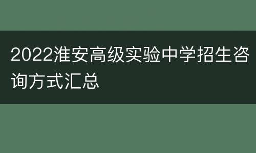 2022淮安高级实验中学招生咨询方式汇总