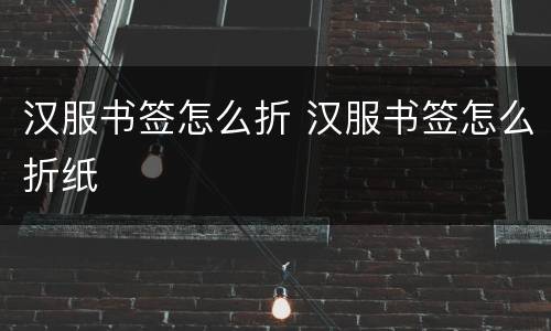 汉服书签怎么折 汉服书签怎么折纸