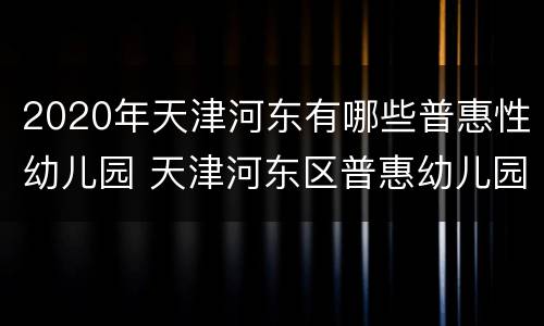 2020年天津河东有哪些普惠性幼儿园 天津河东区普惠幼儿园