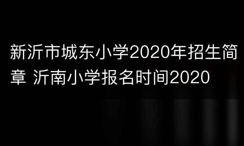 新沂市城东小学2020年招生简章 沂南小学报名时间2020