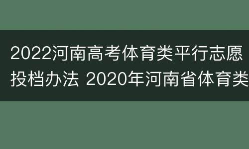 2022河南高考体育类平行志愿投档办法 2020年河南省体育类投档规则