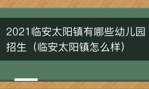 2021临安太阳镇有哪些幼儿园招生（临安太阳镇怎么样）