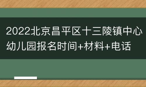 2022北京昌平区十三陵镇中心幼儿园报名时间+材料+电话