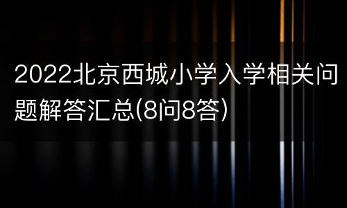 2022北京西城小学入学相关问题解答汇总(8问8答)