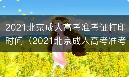 2021北京成人高考准考证打印时间（2021北京成人高考准考证打印时间查询）