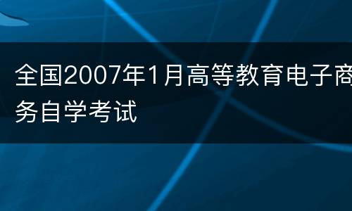 全国2007年1月高等教育电子商务自学考试