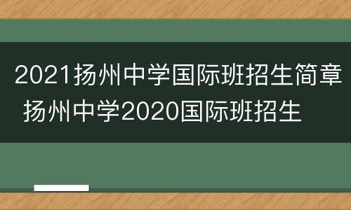 2021扬州中学国际班招生简章 扬州中学2020国际班招生