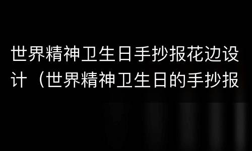 世界精神卫生日手抄报花边设计（世界精神卫生日的手抄报怎么画）