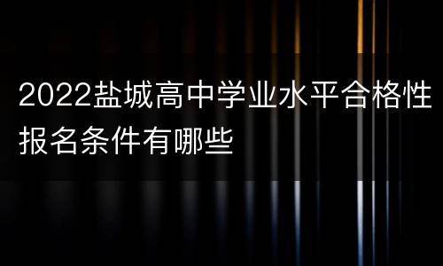 2022盐城高中学业水平合格性报名条件有哪些