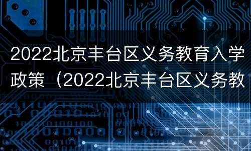 2022北京丰台区义务教育入学政策（2022北京丰台区义务教育入学政策研究）