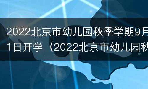 2022北京市幼儿园秋季学期9月1日开学（2022北京市幼儿园秋季学期9月1日开学时间）