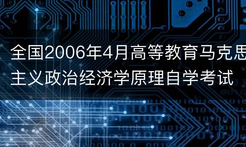 全国2006年4月高等教育马克思主义政治经济学原理自学考试