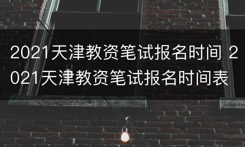 2021天津教资笔试报名时间 2021天津教资笔试报名时间表