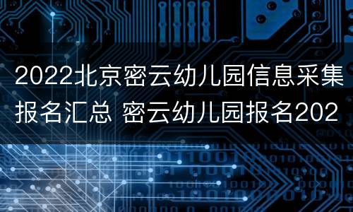 2022北京密云幼儿园信息采集报名汇总 密云幼儿园报名2020