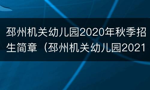 邳州机关幼儿园2020年秋季招生简章（邳州机关幼儿园2021年招生）