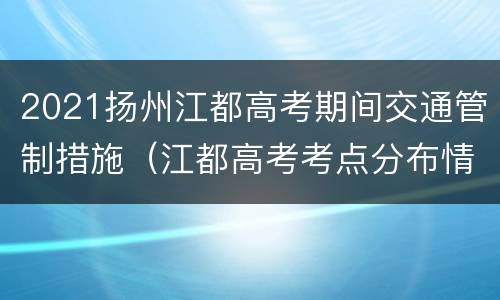 2021扬州江都高考期间交通管制措施（江都高考考点分布情况）