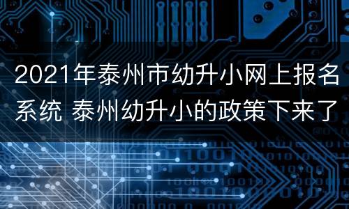 2021年泰州市幼升小网上报名系统 泰州幼升小的政策下来了吗