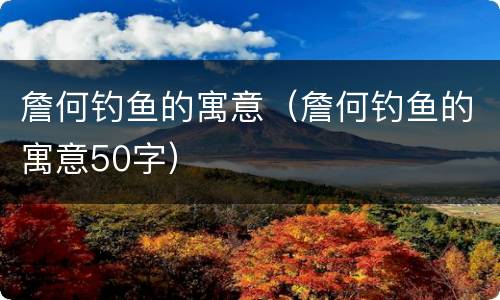 詹何钓鱼的寓意（詹何钓鱼的寓意50字）