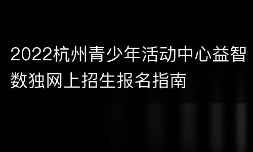 2022杭州青少年活动中心益智数独网上招生报名指南