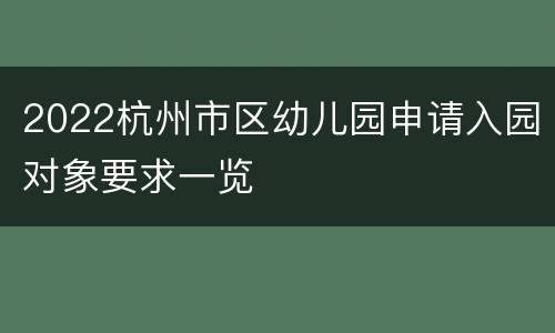 2022杭州市区幼儿园申请入园对象要求一览