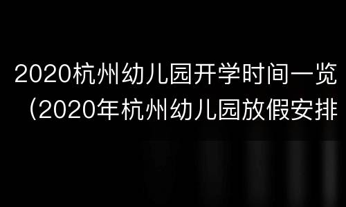 2020杭州幼儿园开学时间一览（2020年杭州幼儿园放假安排时间表）