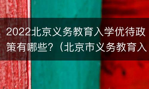 2022北京义务教育入学优待政策有哪些?（北京市义务教育入学政策）