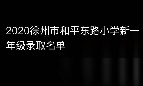 2020徐州市和平东路小学新一年级录取名单