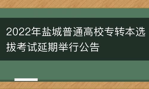 2022年盐城普通高校专转本选拔考试延期举行公告