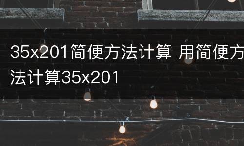 35x201简便方法计算 用简便方法计算35x201