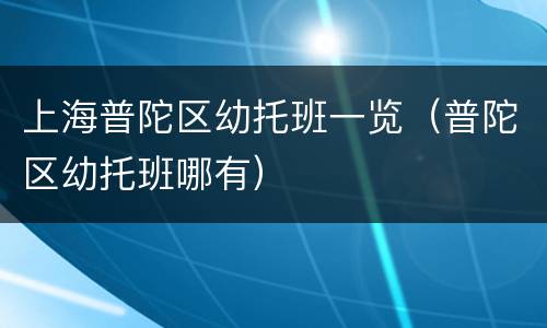 上海普陀区幼托班一览（普陀区幼托班哪有）