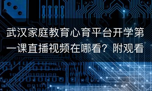 武汉家庭教育心育平台开学第一课直播视频在哪看？附观看入口