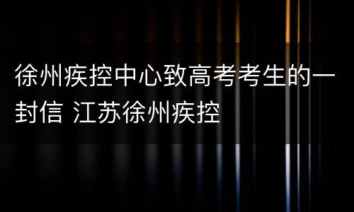 徐州疾控中心致高考考生的一封信 江苏徐州疾控