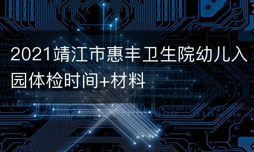 2021靖江市惠丰卫生院幼儿入园体检时间+材料