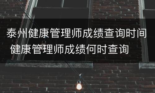 泰州健康管理师成绩查询时间 健康管理师成绩何时查询