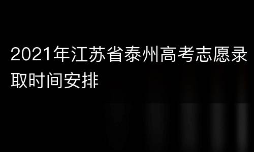 2021年江苏省泰州高考志愿录取时间安排