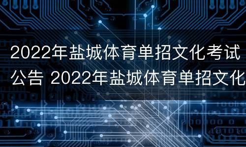 2022年盐城体育单招文化考试公告 2022年盐城体育单招文化考试公告发布