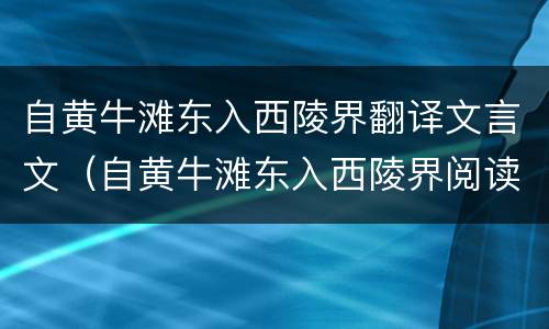 自黄牛滩东入西陵界翻译文言文（自黄牛滩东入西陵界阅读答案）