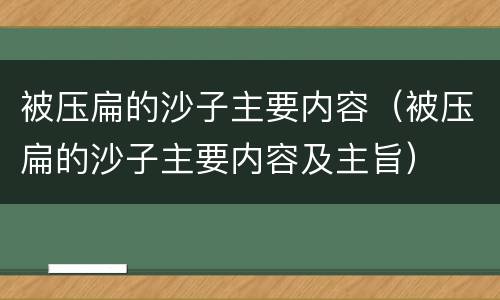 被压扁的沙子主要内容（被压扁的沙子主要内容及主旨）