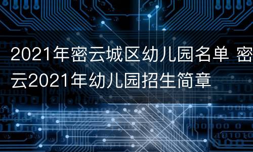 2021年密云城区幼儿园名单 密云2021年幼儿园招生简章