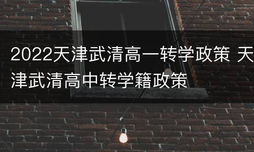 2022天津武清高一转学政策 天津武清高中转学籍政策