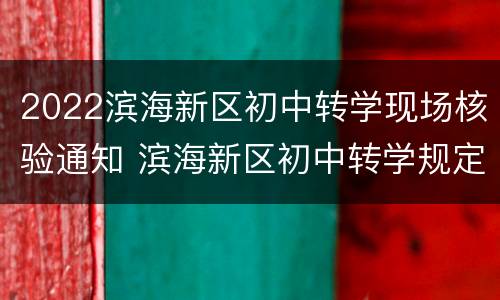 2022滨海新区初中转学现场核验通知 滨海新区初中转学规定