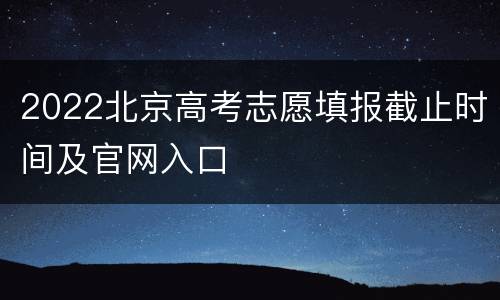 2022北京高考志愿填报截止时间及官网入口