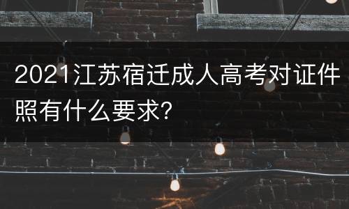 2021江苏宿迁成人高考对证件照有什么要求？