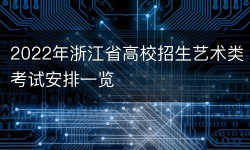 2022年浙江省高校招生艺术类考试安排一览